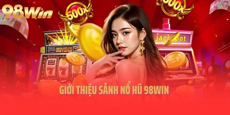 98Win Nổ hũ – Cổng game giải trí trực tuyến bùng nổ cơ hội trúng thưởng
