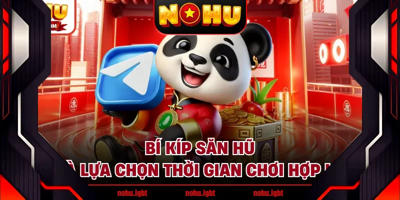 Bí kíp săn hũ là lựa chọn thời gian chơi hợp lý