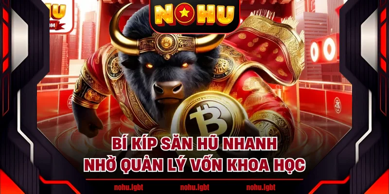 Bí kíp săn hũ nhanh nhờ quản lý vốn khoa học 