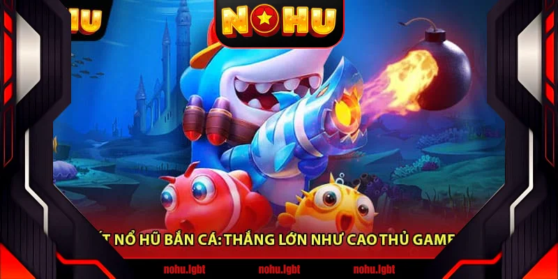 Bí Quyết Nổ Hũ Bắn Cá: Thắng Lớn Như Cao Thủ Game Online