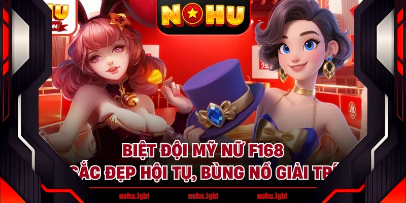 Biệt Đội Mỹ Nữ F168 - Sắc Đẹp Hội Tụ, Bùng Nổ Giải Trí