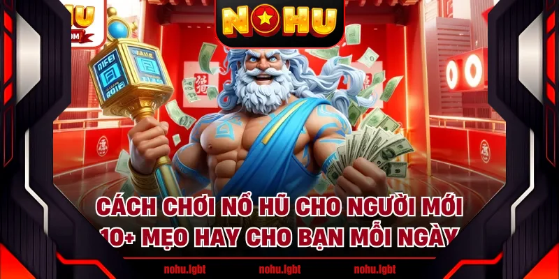 Cách Chơi Nổ Hũ Cho Người Mới - 10+ Mẹo Hay Cho Bạn Mỗi Ngày