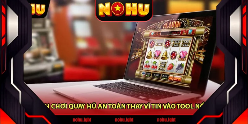 Cách chơi quay hũ an toàn thay vì tin vào tool nổ hũ