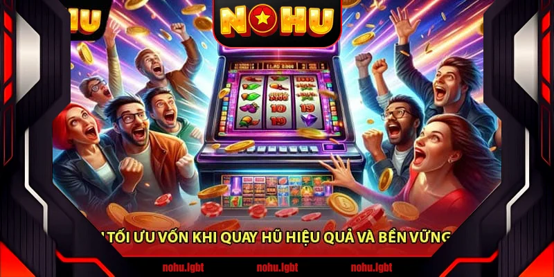 Cách Tối Ưu Vốn Khi Quay Hũ Hiệu Quả Và Bền Vững 2025