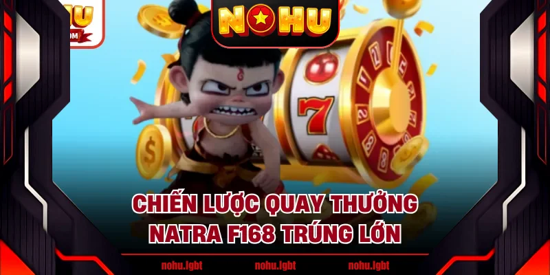 Chiến lược quay thưởng Natra F168 trúng lớn