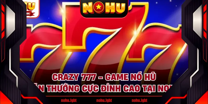 Crazy 777 - Game Nổ Hũ Săn Thưởng Cực Đỉnh Cao Tại NOHU