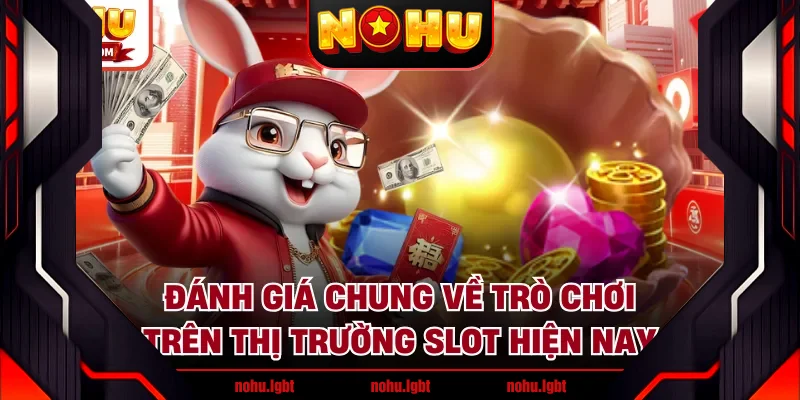Đánh giá chung về trò chơi trên thị trường slot hiện nay