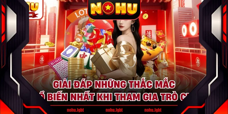 Giải đáp những thắc mắc phổ biến nhất khi tham gia trò chơi