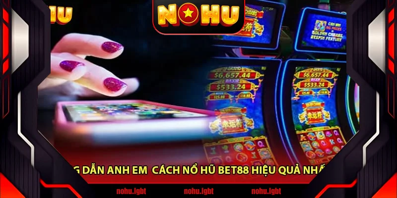 Hướng Dẫn Anh Em Cách Nổ Hũ Bet88 Hiệu Quả Nhất 2025
