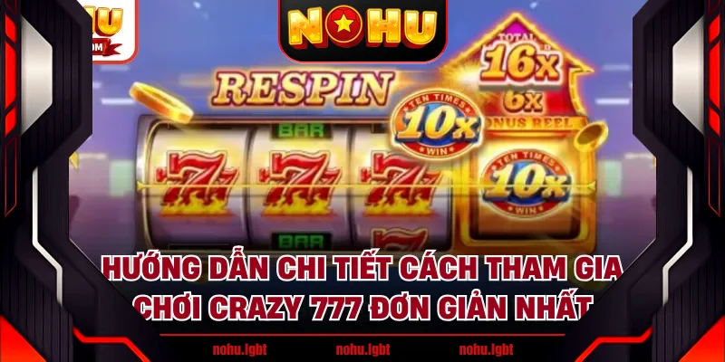 Hướng dẫn chi tiết cách tham gia chơi Crazy 777 đơn giản nhất