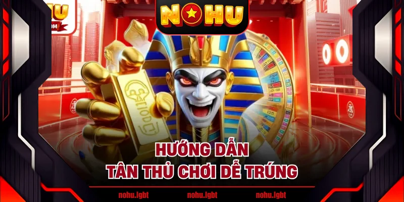 Hướng dẫn tân thủ chơi dễ trúng