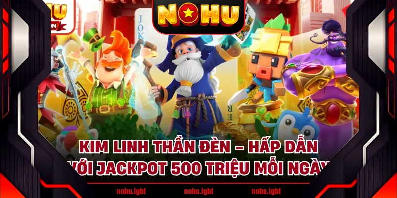 Kim Linh Thần Đèn - Hấp Dẫn Với Jackpot 500 Triệu Mỗi Ngày