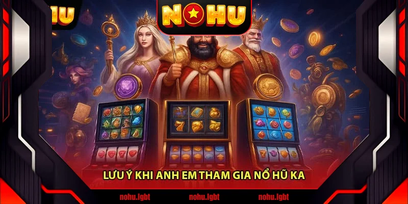 Lưu ý khi anh em tham gia Nổ hũ KA