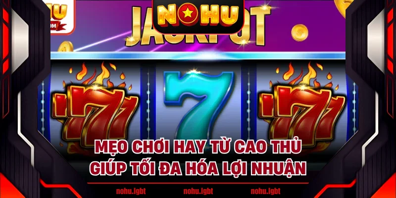 Mẹo chơi hay từ cao thủ giúp tối đa hóa lợi nhuận