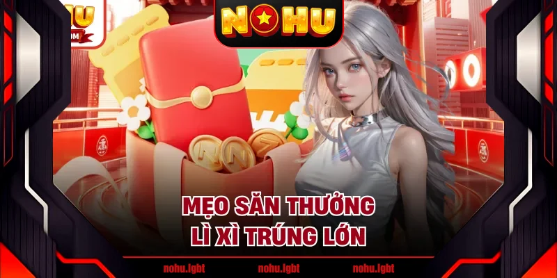 Mẹo săn thưởng lì xì trúng lớn