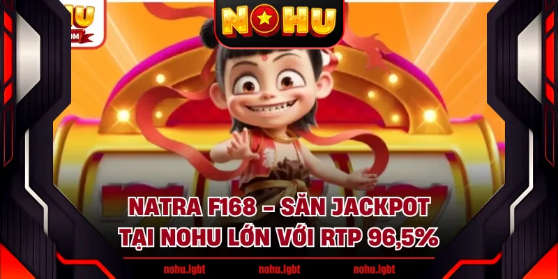 Natra F168 - Săn Jackpot Tại NOHU Lớn Với Rtp 96,5%