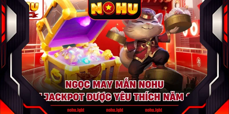 Ngọc May Mắn NOHU - Slot Jackpot Được Yêu Thích Năm 2026