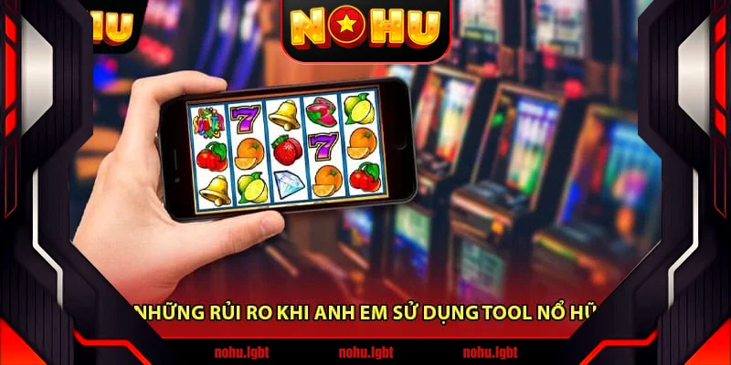Những rủi ro khi anh em sử dụng tool nổ hũ