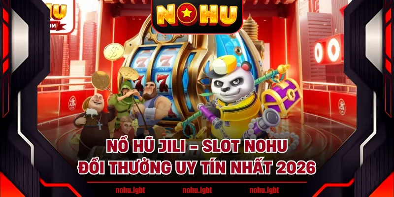 Nổ Hũ JILI - Slot NOHU Đổi Thưởng Uy Tín Nhất 2026