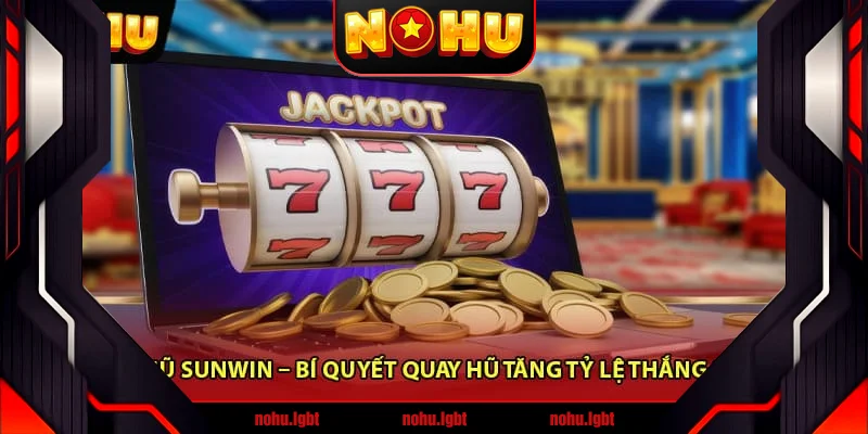 Nổ Hũ Sunwin – Bí Quyết Quay Hũ Tăng Tỷ Lệ Thắng 2025