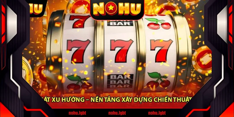 Quan sát xu hướng – Nền tảng xây dựng chiến thuật nổ hũ 