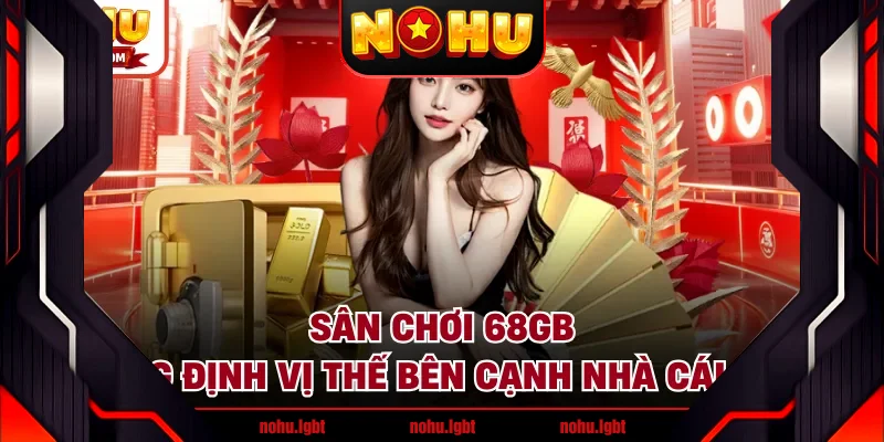 Sân Chơi 68GB Khẳng Định Vị Thế Bên Cạnh Nhà Cái NOHU