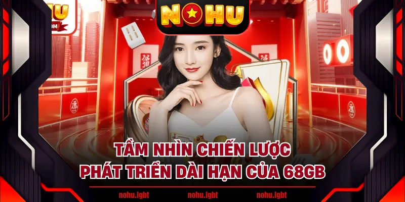 Tầm nhìn chiến lược phát triển dài hạn của 68GB