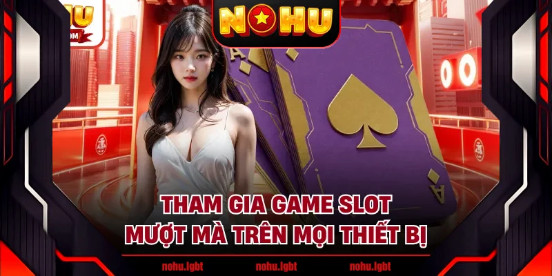 Tham gia game slot mượt mà trên mọi thiết bị