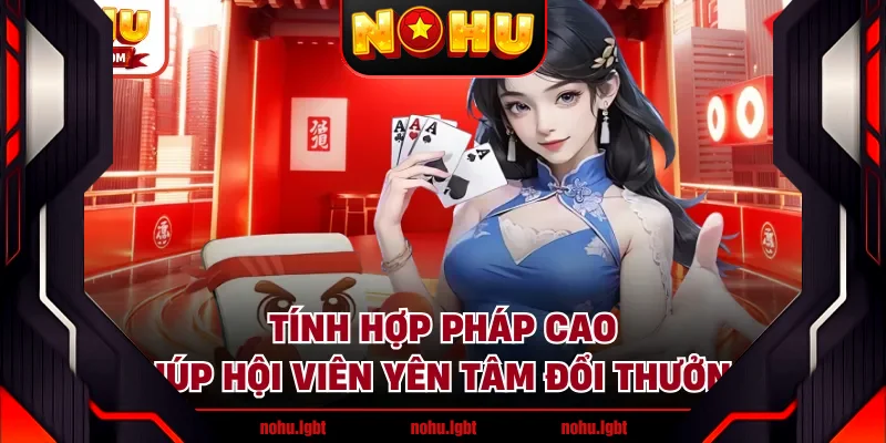 Tính hợp pháp cao giúp hội viên yên tâm đổi thưởng 