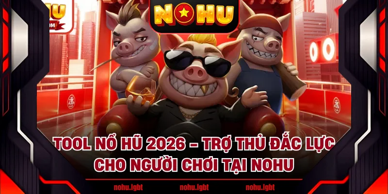 Tool Nổ Hũ 2026 - Trợ Thủ Đắc Lực Cho Người Chơi Tại NOHU