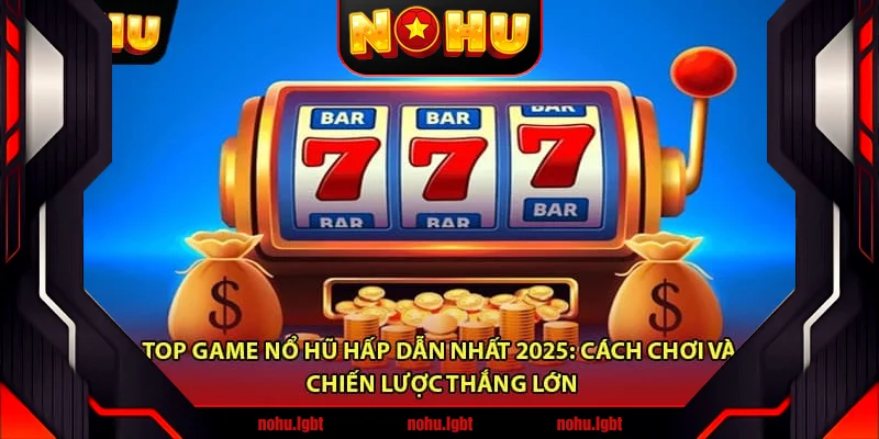 Top Game Nổ Hũ Hấp Dẫn Nhất 2025: Cách Chơi và Chiến Lược Thắng Lớn