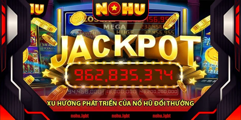 Xu Hướng Phát Triển Của Nổ Hũ Đổi Thưởng